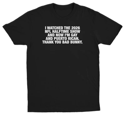 I Watched The 2026 NFL Halftime Show And Now I'm Gay And Puerto Rican Thank You Bad Bunny T-Shirt