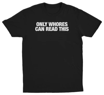 Only Whores Can Read This T-Shirt
