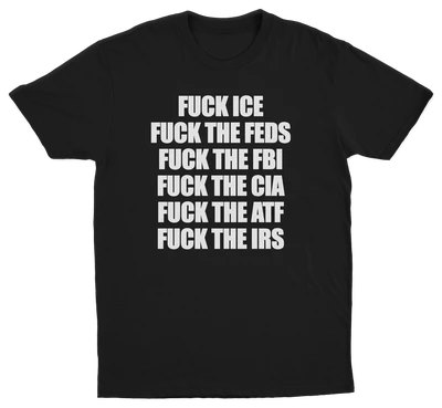 Fuck Ice, Fuck The Feds, Fuck The FBI, Fuck The CIA, Fuck The ATF, Fuck The IRS T-Shirt