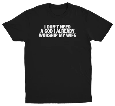 I Don't Need A God I Already Worship My Wife T-Shirt