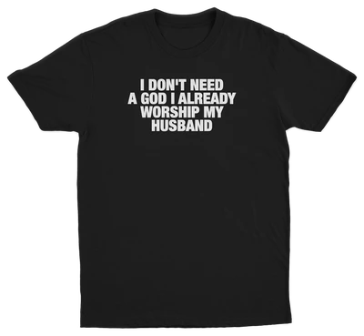I Don't Need A God I Already Worship My Husband T-Shirt