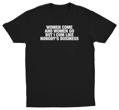Women Come And Women Go But I Cum Like Nobody's Business T-Shirt