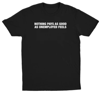 Nothing Pays As Good As Unemployed Feels T-Shirt