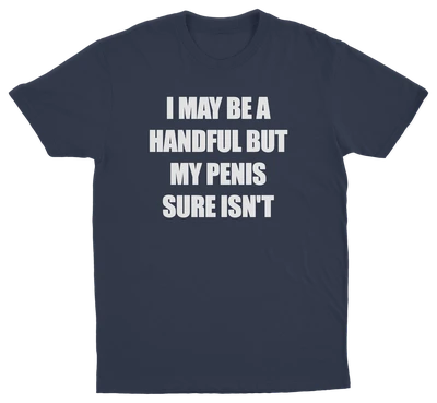 I May Be A Handful But My Penis Sure Isn't T-Shirt