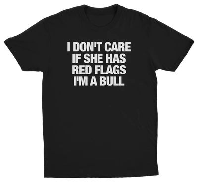 I Don't Care If She Has Red Flags I'm A Bull T-Shirt