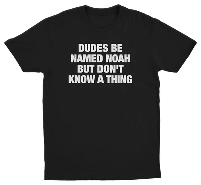 Dudes Be Named Noah But Don't Know A Thing T-Shirt