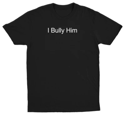 I Bully Him T-Shirt