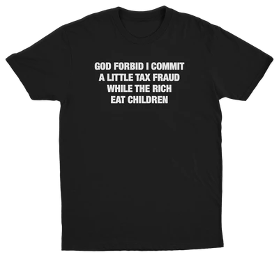 God Forbid I Commit A Little Tax Fraud While The Rich Eat Children T-Shirt