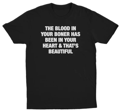 The Blood In Your Boner Has Been In Your Heart & That's Beautiful T-Shirt