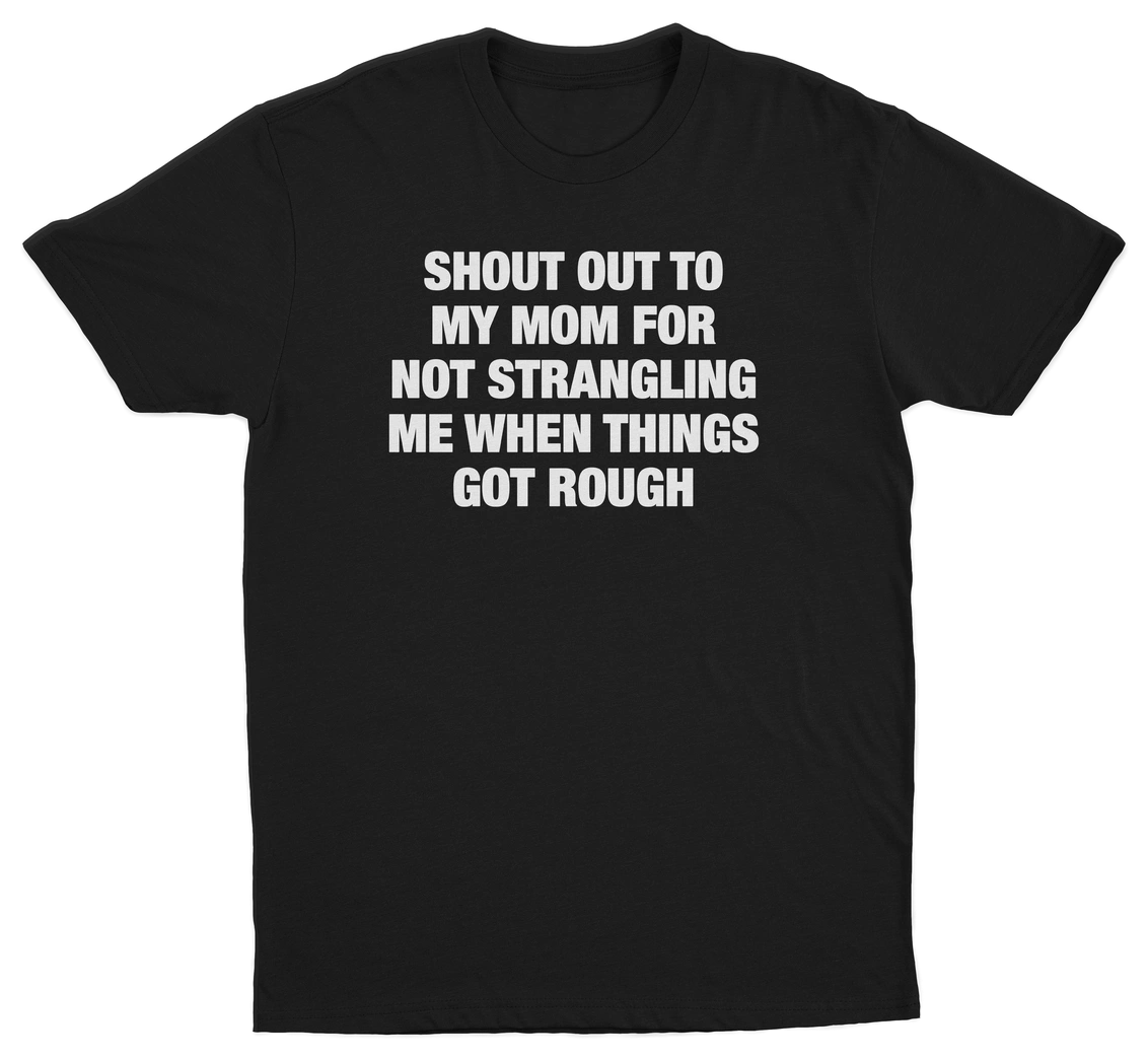Shout Out To My Mom For Not Strangling Me When Things Got Rough T-Shirt