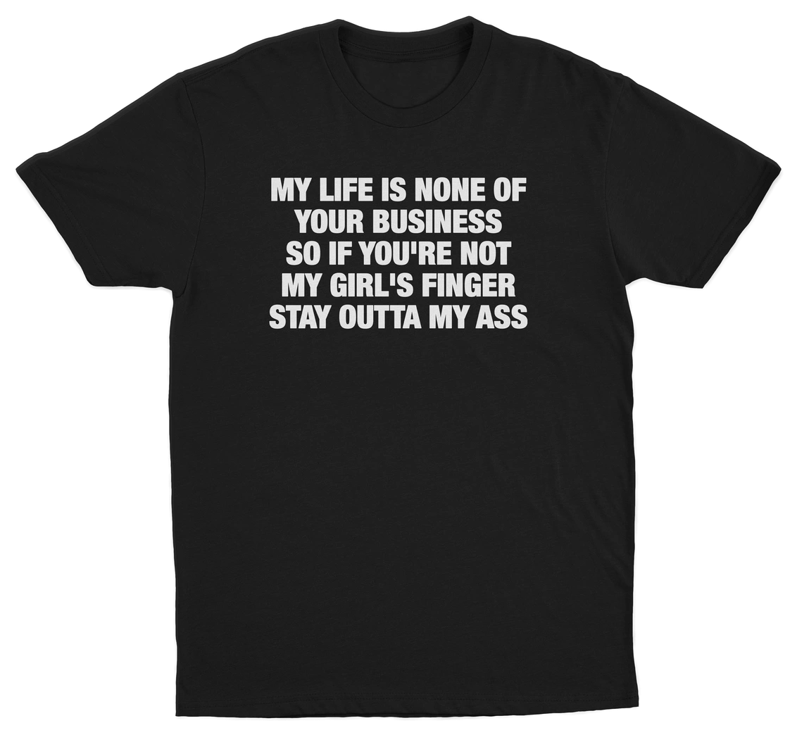 My Life Is None Of Your Business So If You're Not My Girl's Finger Stay Outta My Ass T-Shirt