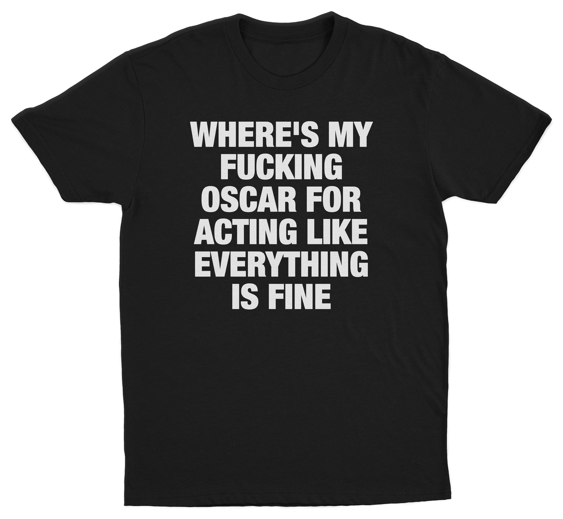 Where's My Fucking Oscar For Acting Like Everything Is Fine T-Shirt