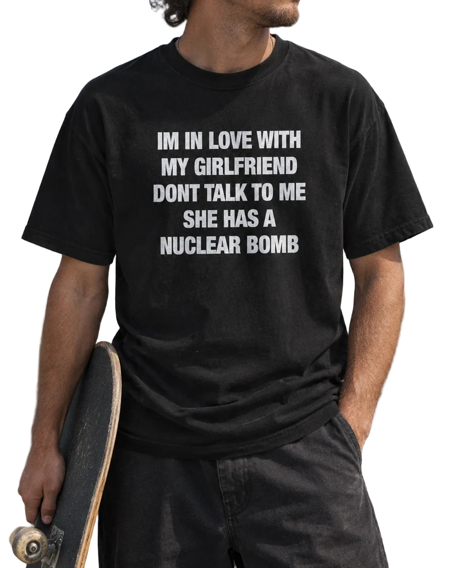 I'm In Love With My Girlfriend Don't Talk To Me She Has A Nuclear Bomb T-Shirt — On-body view (AI-generated styled mockup)