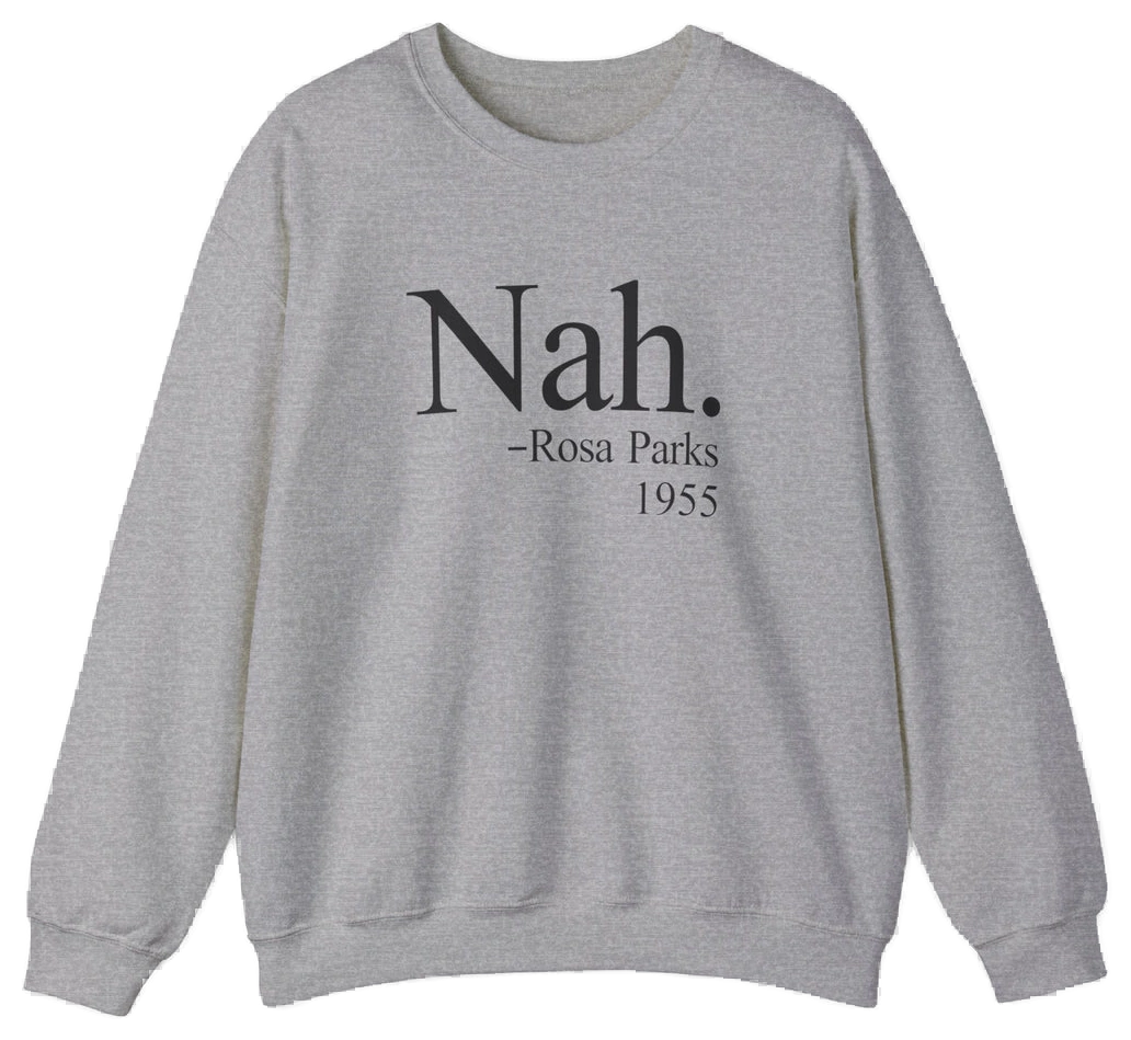 The Nah Crewneck is a gray, medium-heavy sweatshirt featuring the iconic Nah. –Rosa Parks 1955 design printed in black on the front. Part of the Illegal Shirts collection.