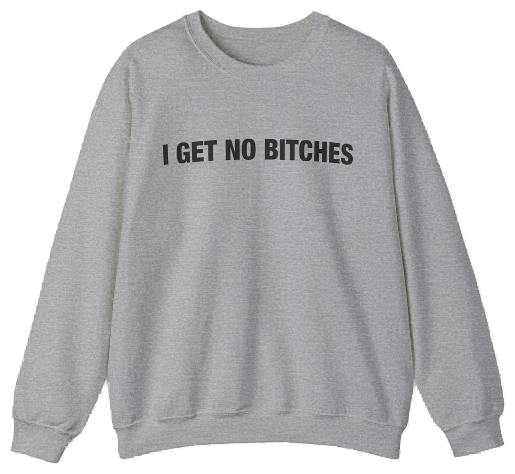 The I Get No Bitches Crewneck by Illegal Shirts is a plain, light gray sweatshirt made from medium-heavy fabric, featuring "I GET NO BITCHES" printed boldly in black on the chest.