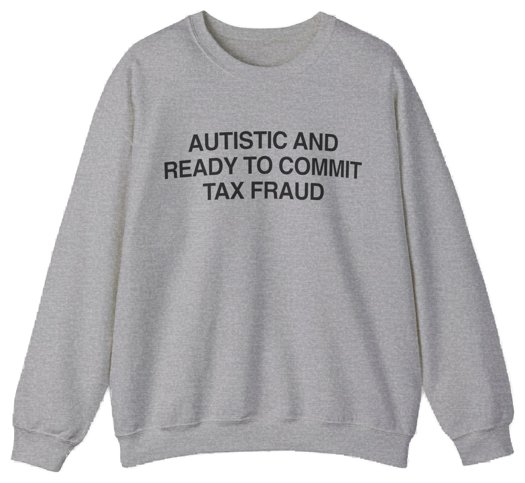 The "Autistic And Ready To Commit Tax Fraud" crewneck is a grey sweatshirt with black text, crafted from medium-heavy fabric.