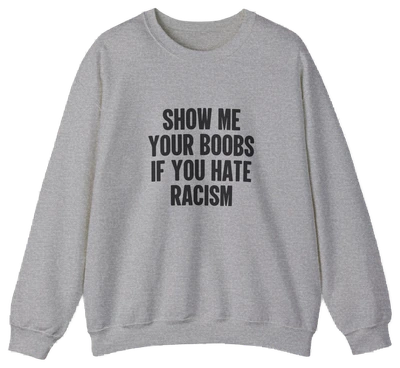 Show Your Boobs If You Hate Racism Crewneck