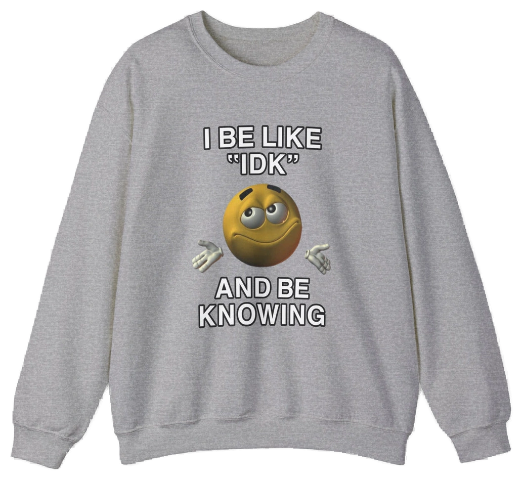 I Be Like "IDK" And Be Knowing Crewneck