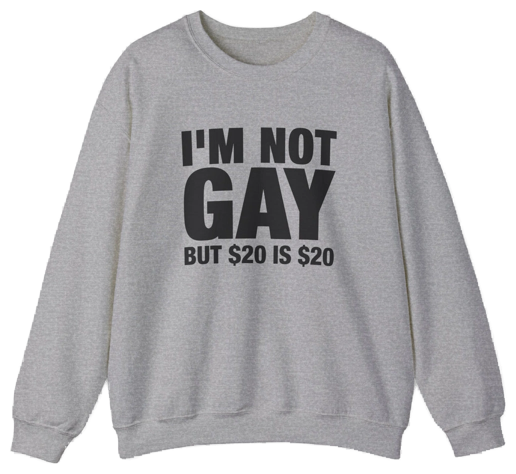 I'm Not Gay But $20 Is $20 Crewneck