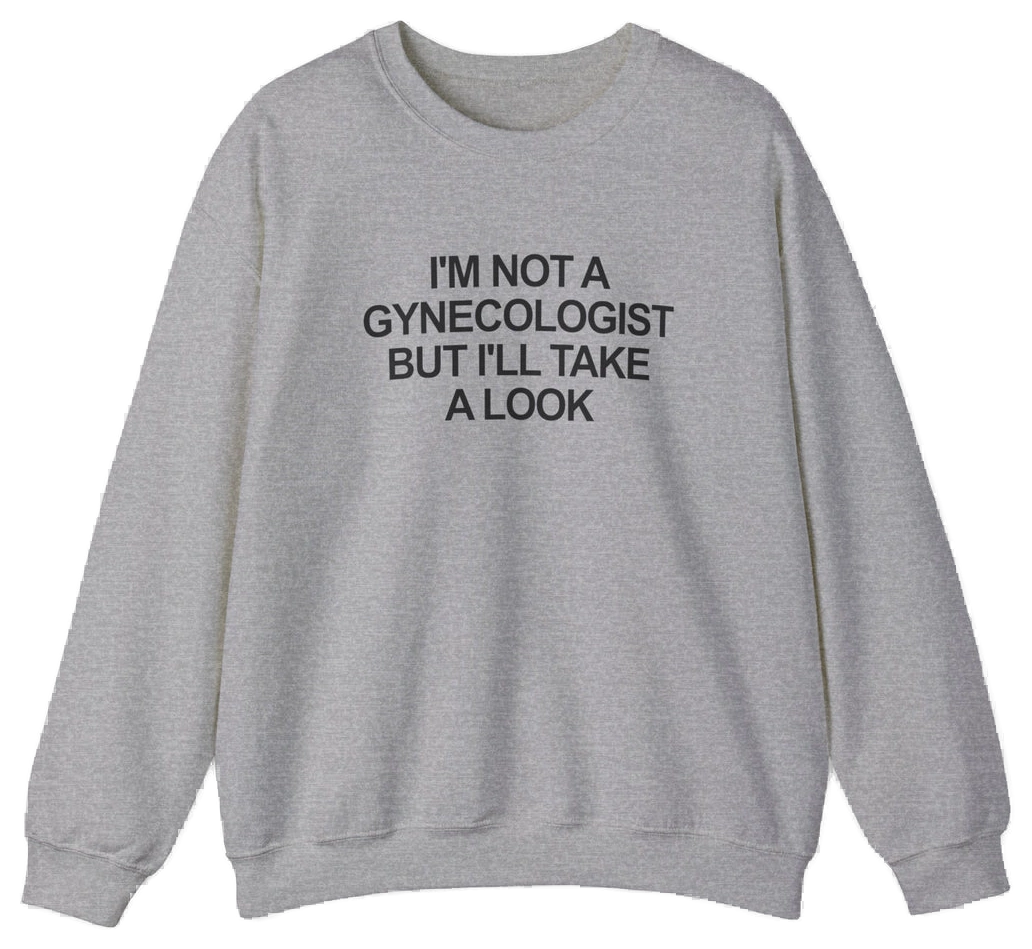 A gray I'm Not a Gynecologist But I'll Take a Look Crewneck sweatshirt displayed flat with bold black text—a hilarious, funny shirt from Illegal Shirts, perfect for anyone who loves witty apparel.