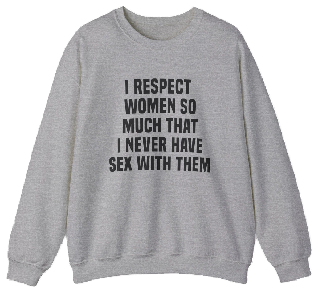 The "I Respect Women So Much That I Never Have Sex With Them Crewneck" by Illegal Shirts is a medium-heavy gray sweatshirt featuring the bold slogan on the front—perfect for making a statement.
