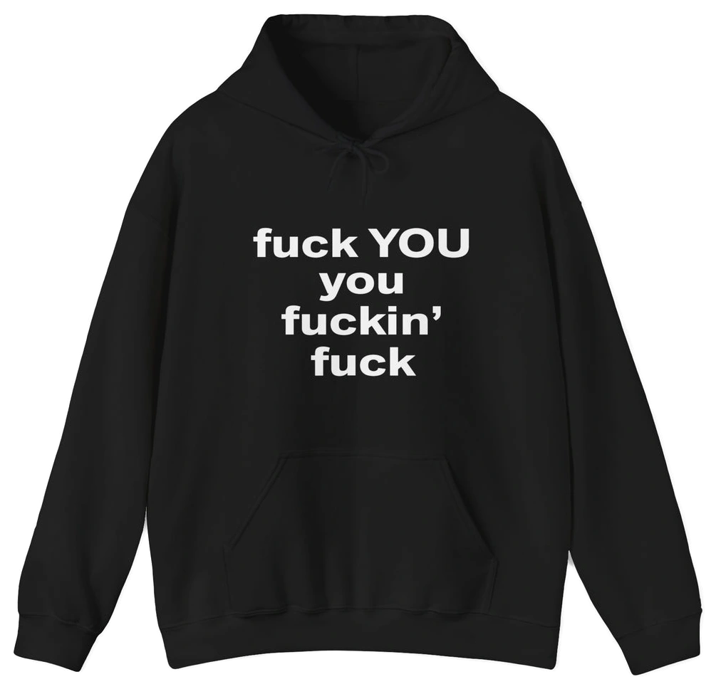 Fuck You You Fuckin’ Fuck Hoodie
