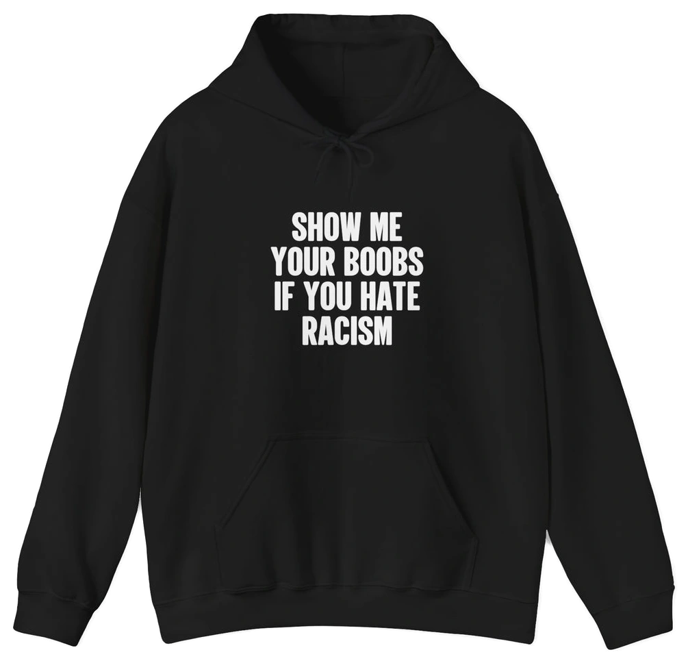 The Show Your Boobs If You Hate Racism Hoodie is a black anti-racism hoodie with bold white chest text. Perfect for fans of funny shirts, it makes a playful and powerful statement against racism.