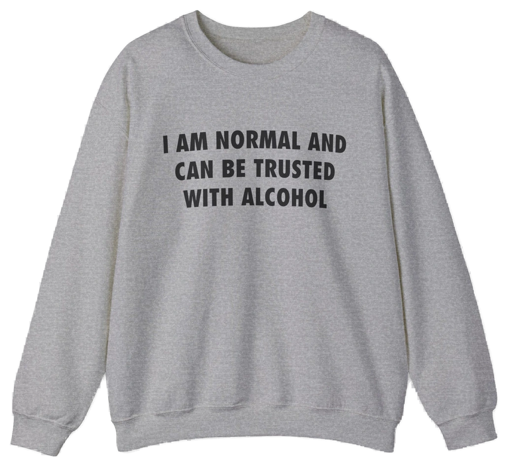 I Am Normal And Can Be Trusted With Alcohol Crewneck