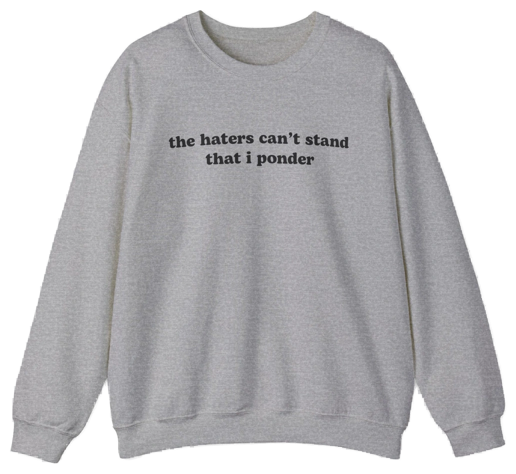 The Haters Can't Stand That I Ponder Crewneck is a gray sweatshirt featuring its bold phrase in black text—ideal for fans of funny shirts and standout style.