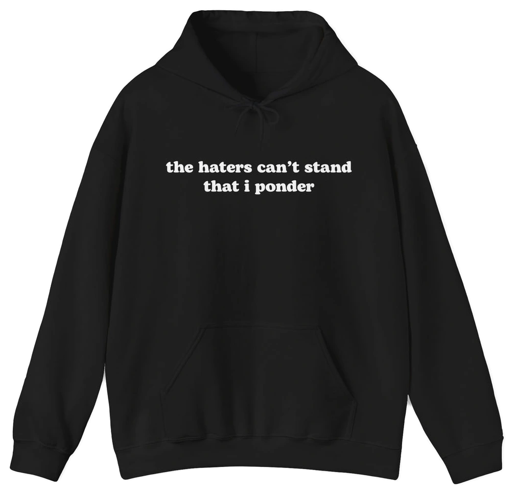 The Haters Can't Stand That I Ponder Hoodie