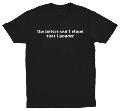 The Haters Can't Stand That I Ponder T-Shirt is a black tee with white serif text. Great for fans of clever, funny shirts who want to share a stylish message.