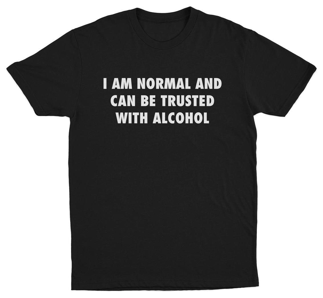 The "I Am Normal And Can Be Trusted With Alcohol T-Shirt" is a black tee with the phrase boldly printed in white, uppercase letters across the chest.