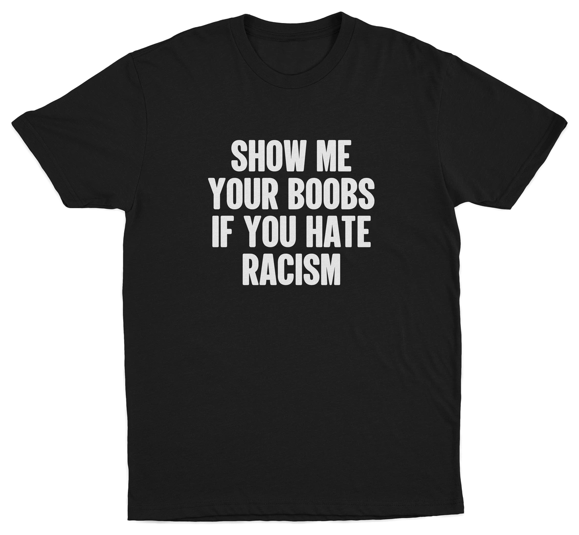 Show Me Your Boobs If You Hate Racism T-Shirt—an ethically made black tee with bold white anti-racism text, displayed on a plain background.