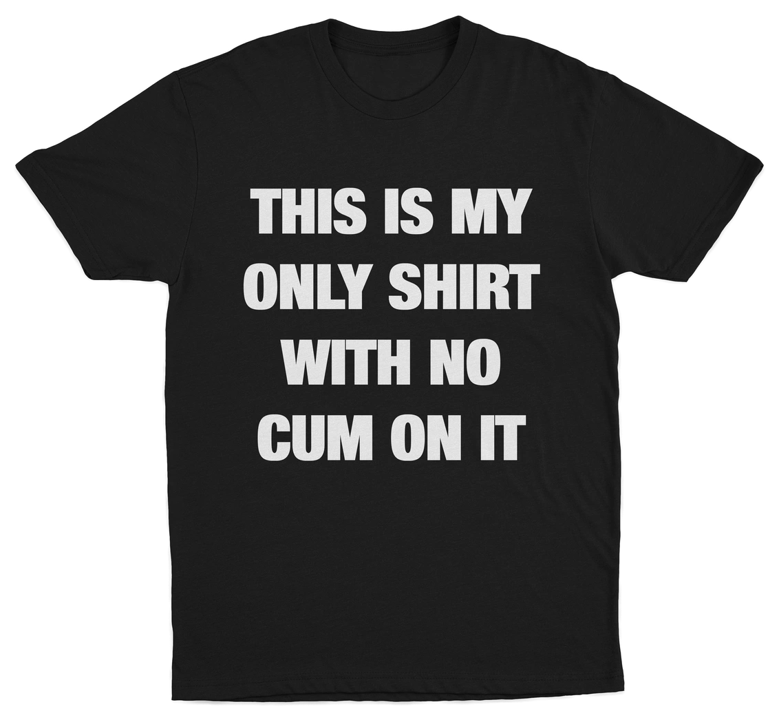 This Is My Only Shirt With No Cum On It T-Shirt