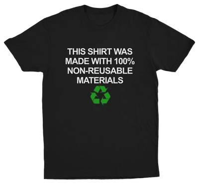 The “This Shirt Was Made with 100% Non-Reusable Materials T-Shirt” is a black cotton tee featuring white text and a green recycling symbol—a funny conversation starter for those who love witty shirts.