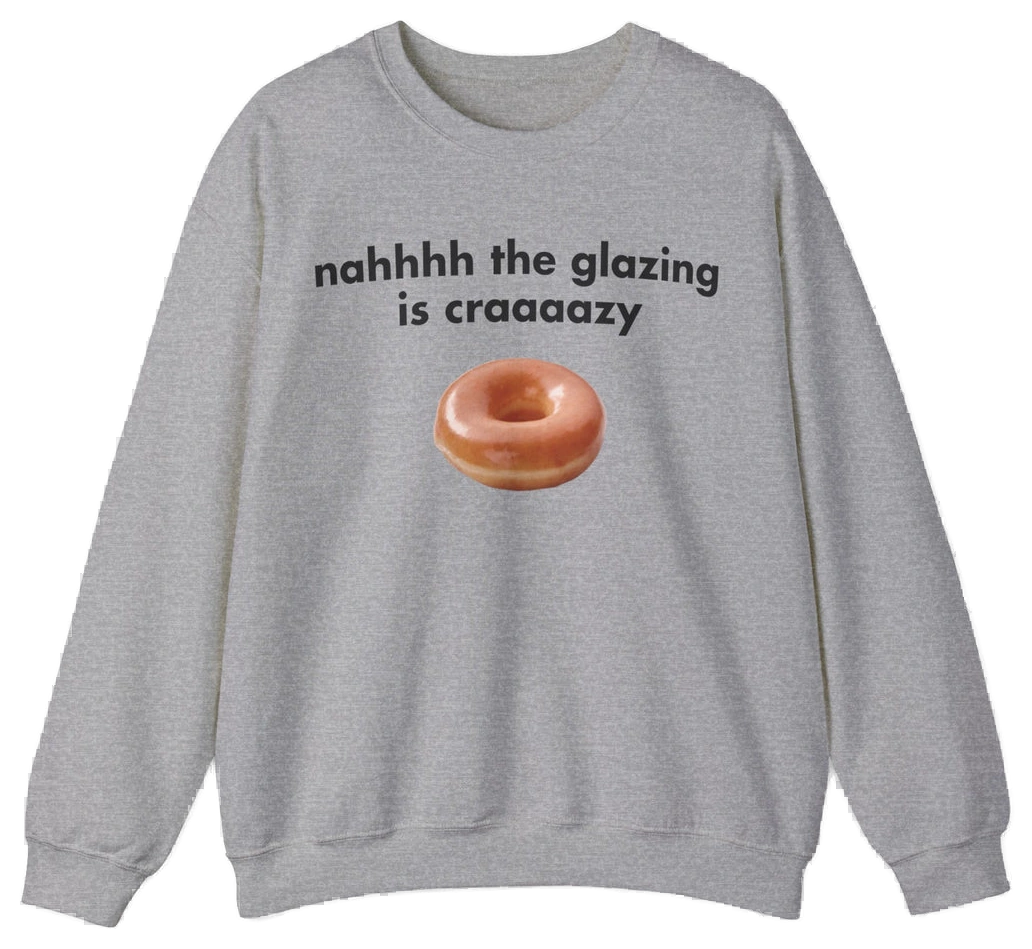 The Nah The Glazing Is Crazy Crewneck is a gray sweatshirt featuring a glazed donut photo and the phrase "nahhhh the glazing is craaaazy"—a fun pick for fans of humorous shirts.