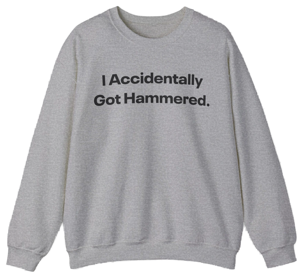 I Accidentally Got Hammered. Crewneck