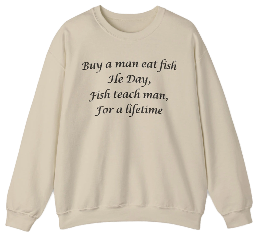 The "Buy A Man Eat Fish He Day, Fish Teach Man, For A Lifetime Crewneck" is a beige sweatshirt with black text, perfect for fans of funny shirts. Displayed on a plain white background.