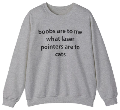 Boobs Are To Me What Laser Pointers Are To Cats Crewneck
