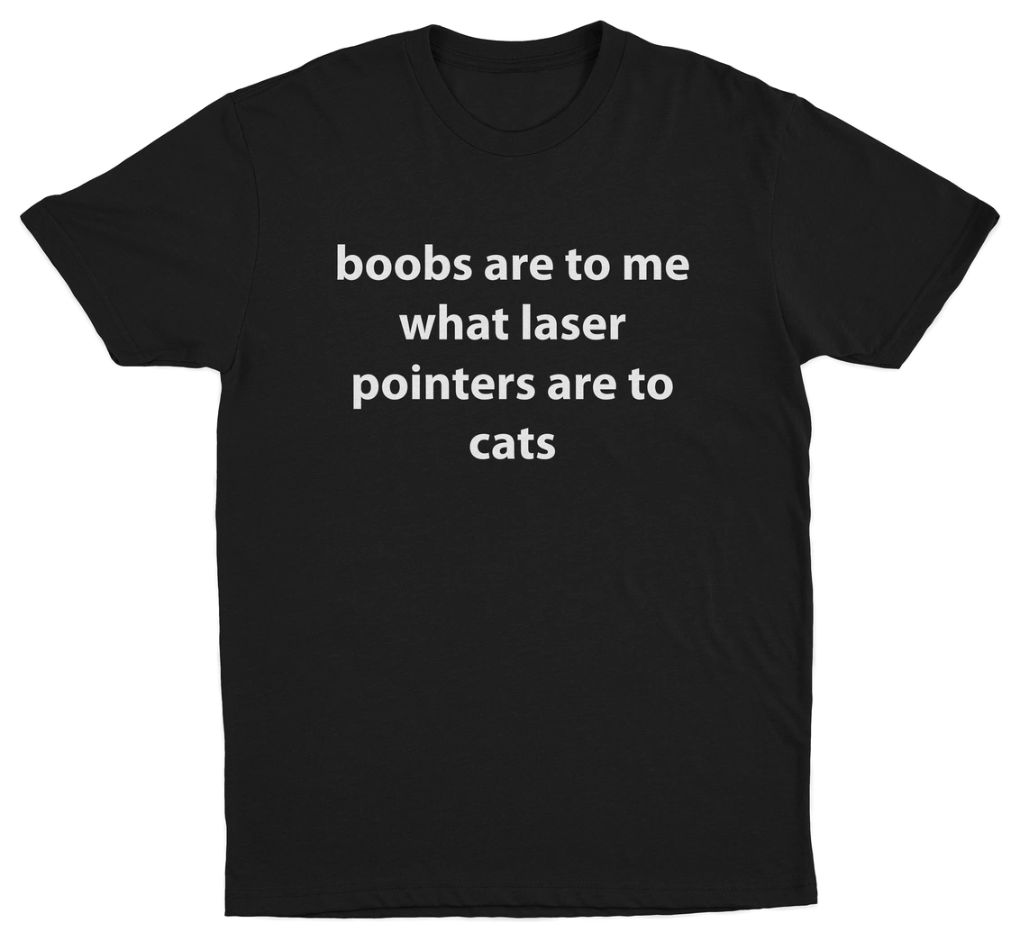 Boobs Are To Me What Laser Pointers Are To Cats T-Shirt