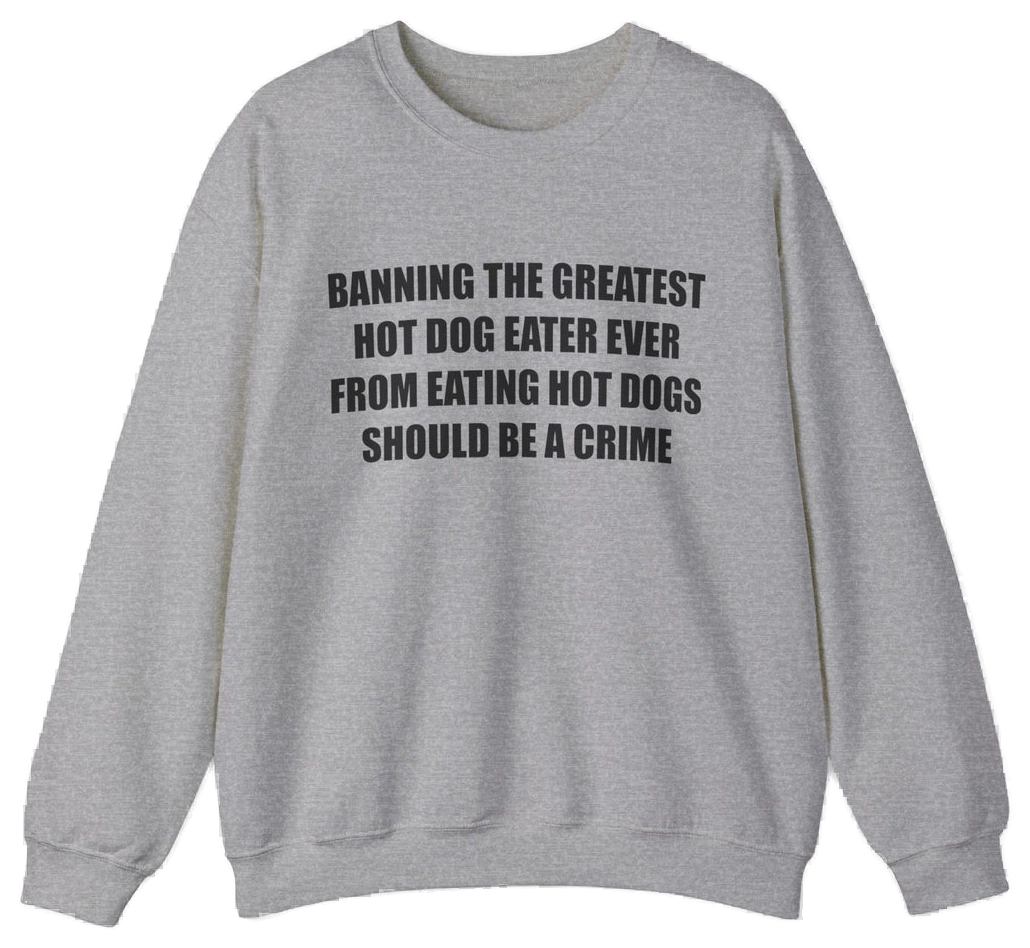 Banning The Greatest Hot Dog Eater Ever From Eating Hot Dogs Should Be A Crime Crewneck