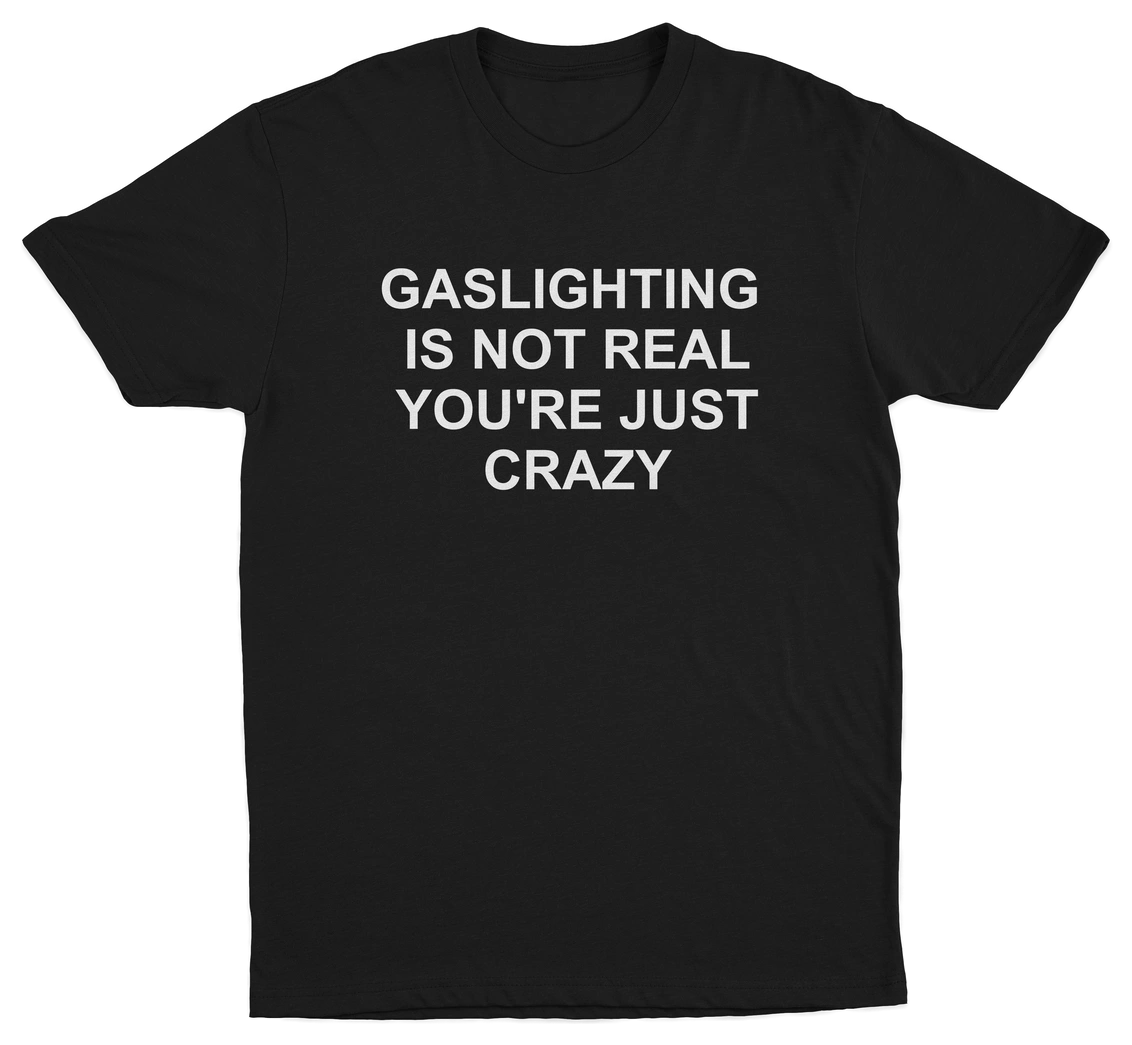 Gaslighting Is Not Real You're Just Crazy T-Shirt