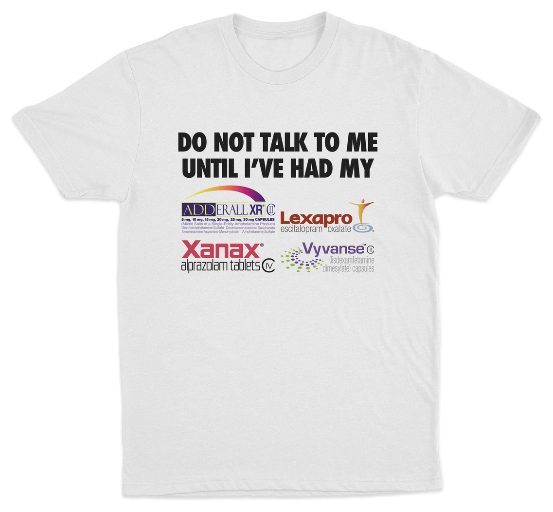 Do Not Talk To Me Until I've Had My Adderall, Lexapro, Xanax, Vyvanse T-Shirt