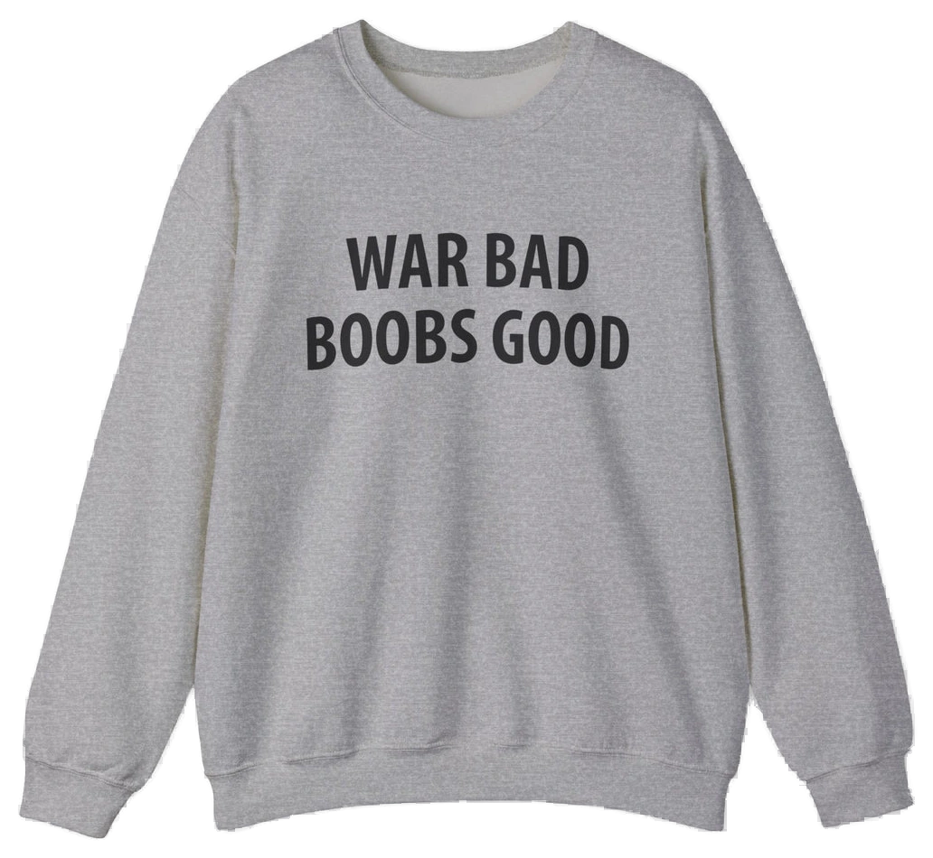 War Bad Boobs Good Crewneck
