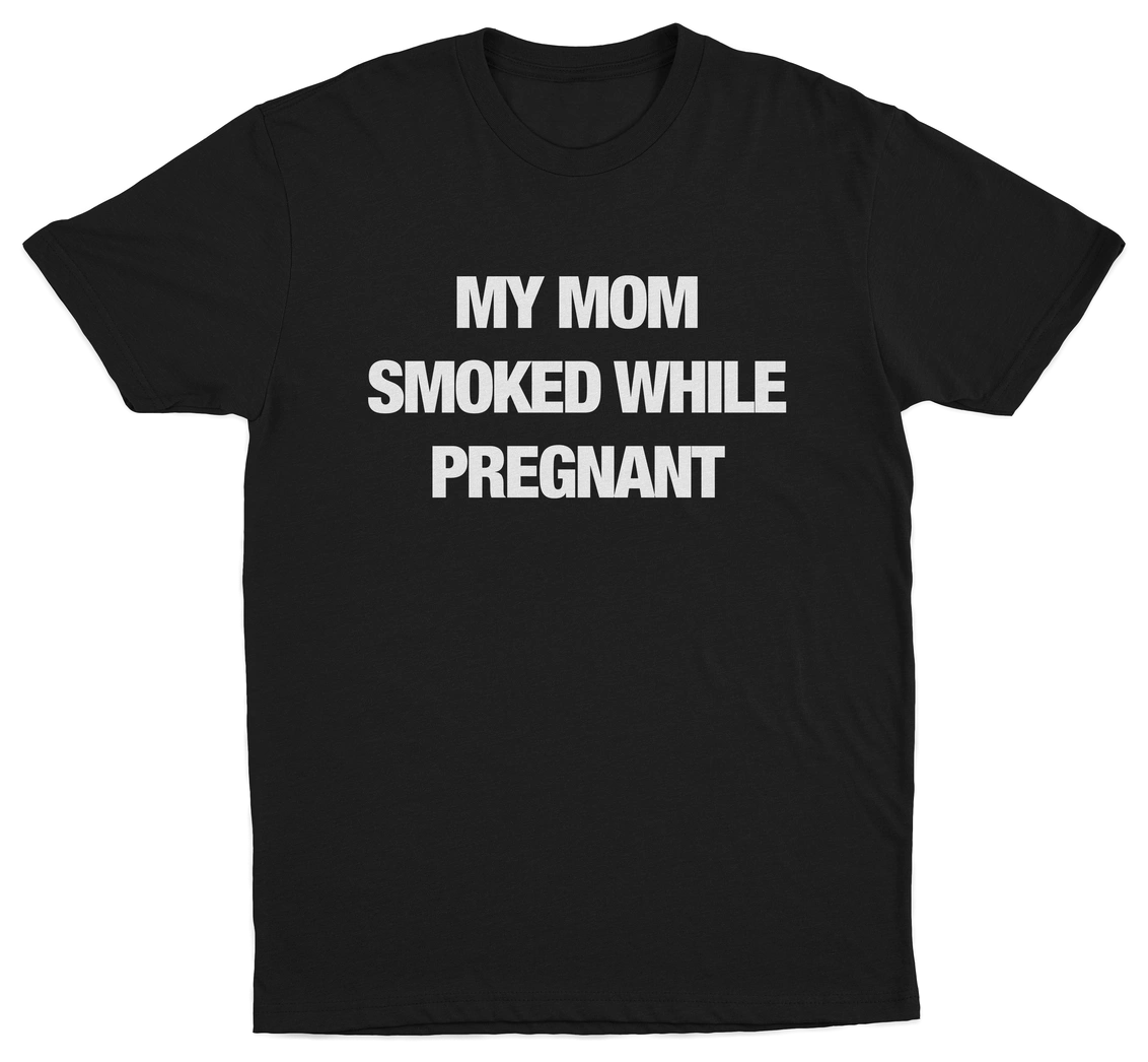 My Mom Smoked While Pregnant T-Shirt
