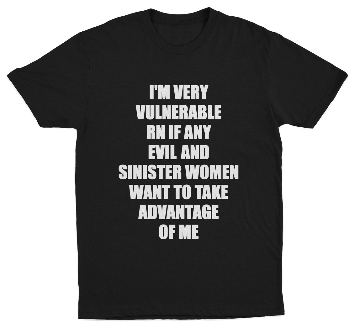 I'm Very Vulnerable RN If Any Evil And Sinister Women Want To Take Advantage Of Me T-Shirt