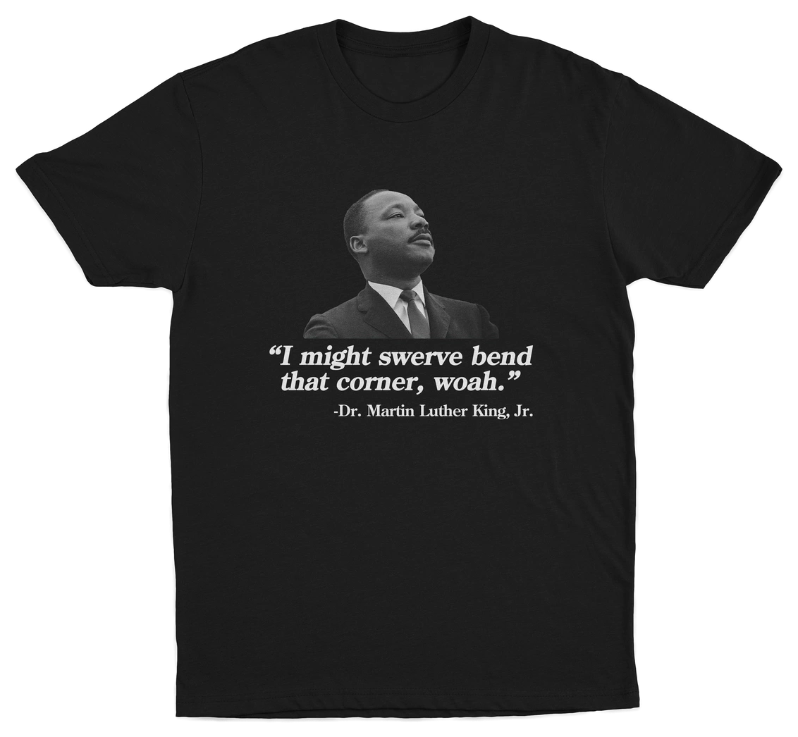 I Might Swerve Bend That Corner Woah MLK T-Shirt