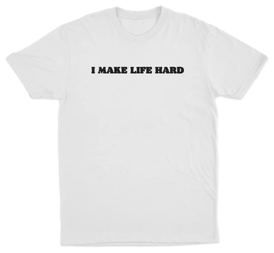 I Make Life Hard T-Shirt