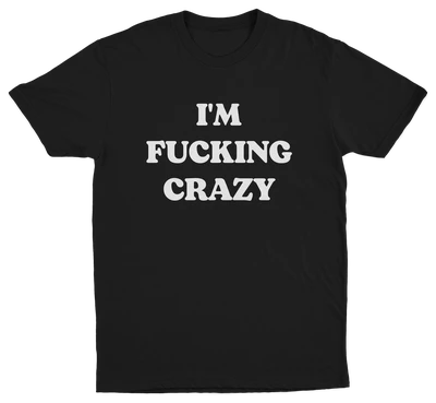 I'm Fucking Crazy T-Shirt