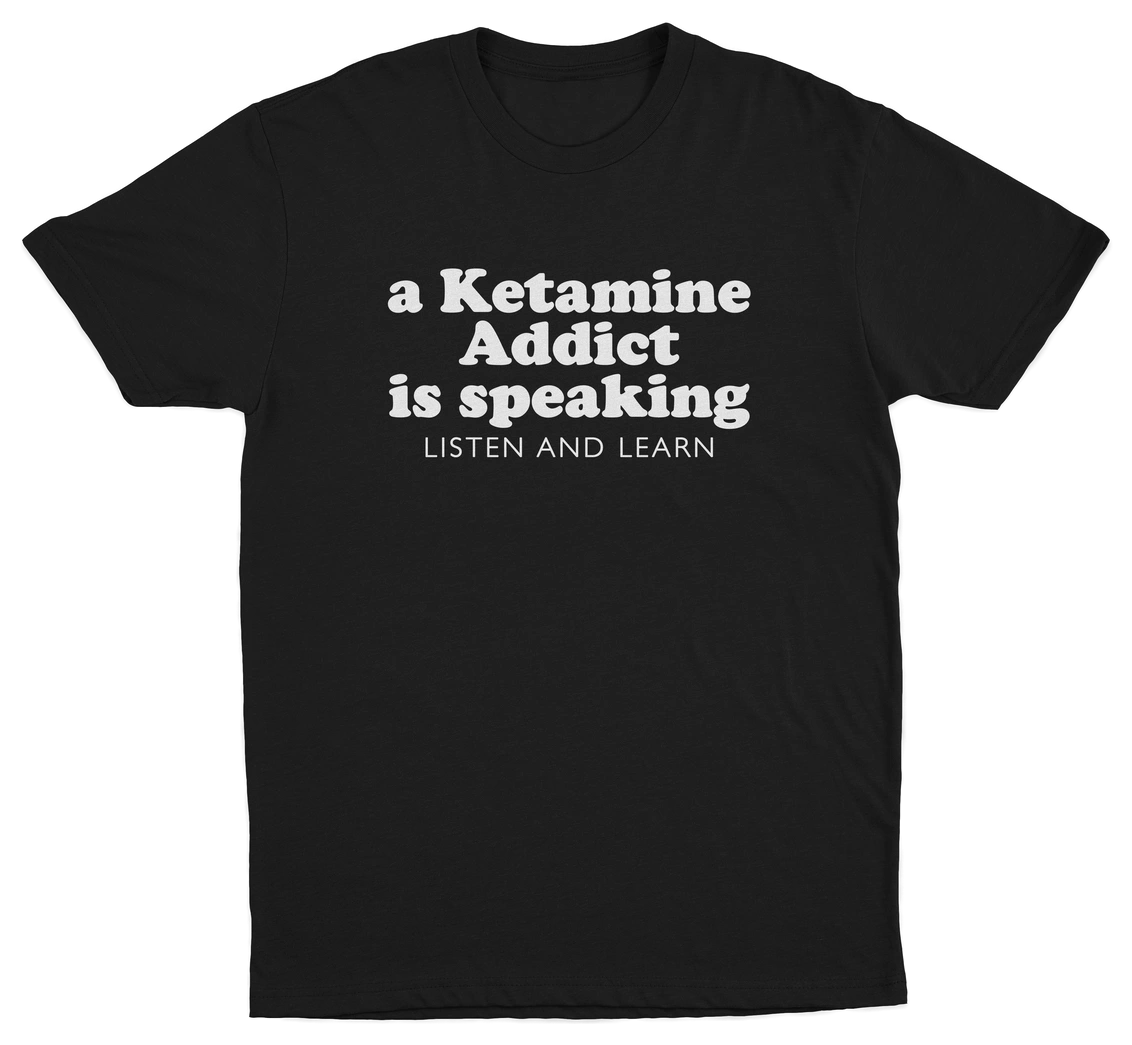 A Ketamine Addict Is Speaking Listen And Learn T-Shirt